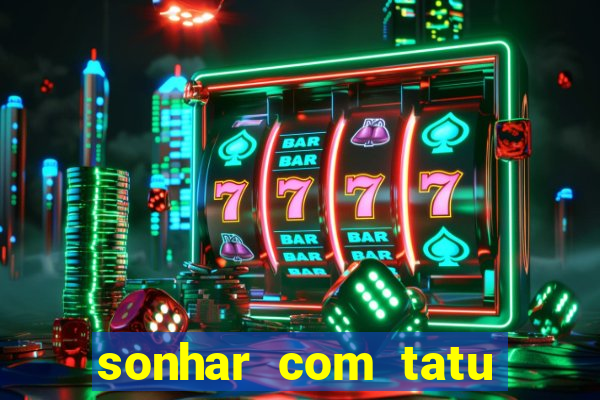 sonhar com tatu jogo do bicho